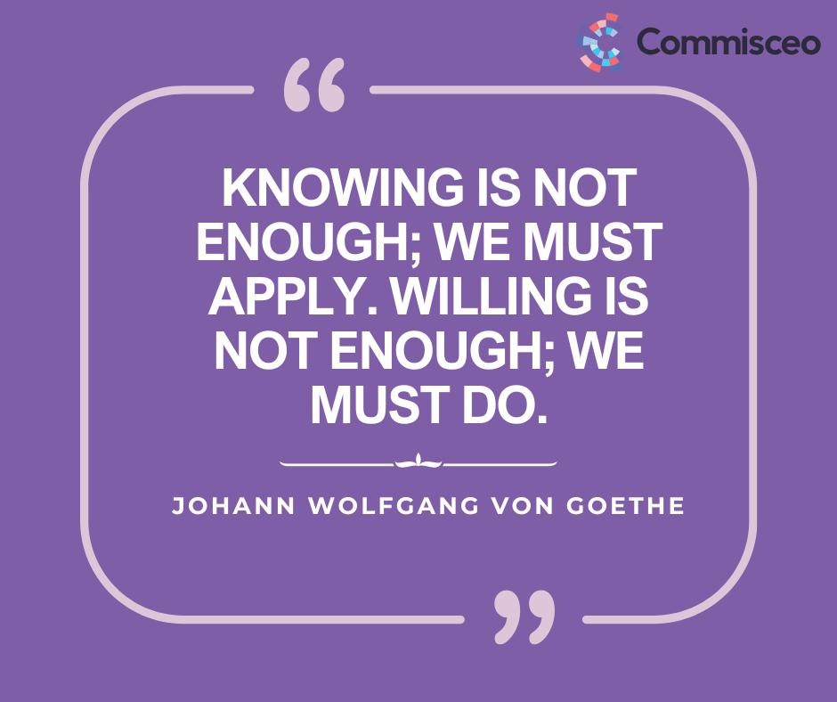Quote on turning cultural awareness into action: “Knowing is not enough; we must apply. Willing is not enough; we must do.” by Johann Wolfgang von Goethe